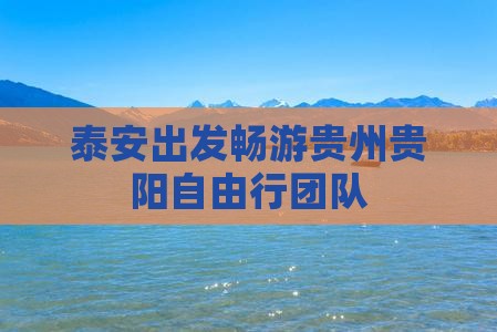 泰安出发畅游贵州贵阳自由行团队