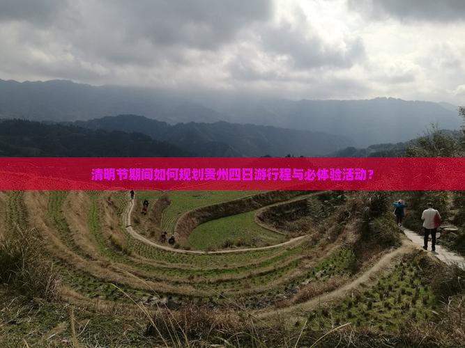 清明节期间如何规划贵州四日游行程与必体验活动？