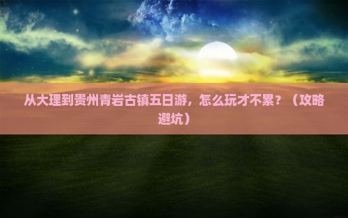 大理到贵州青岩古镇五日游