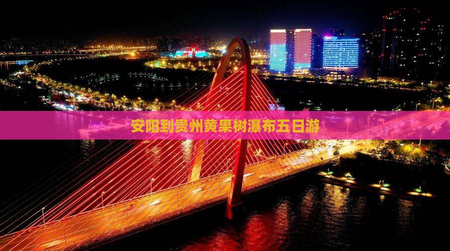 安阳到贵州黄果树瀑布五日游