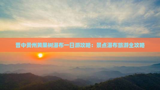 晋中去贵州黄果树瀑布一日