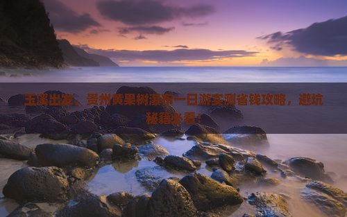 玉溪到贵州黄果树瀑布一日