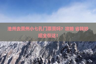 池州去贵州小七孔门票 池州去贵州小七孔门票