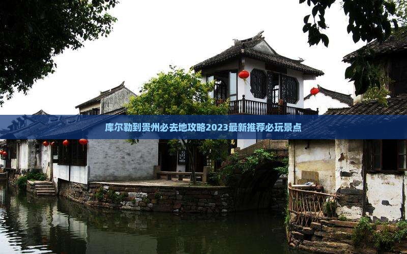 库尔勒到贵州必去地
