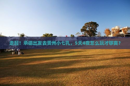 承德去贵州小七孔五日游