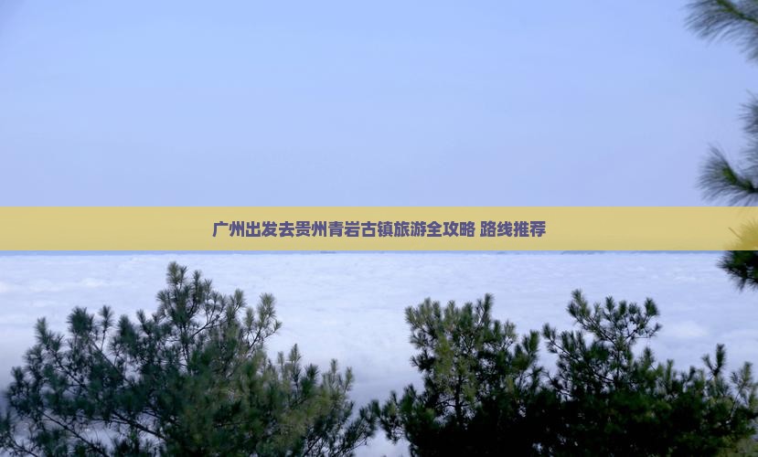 广州去贵州青岩古镇旅游