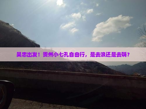 吴忠去贵州小七孔自由团 吴忠去贵州小七孔自由团