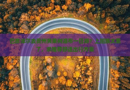 巴彦淖尔去贵州黄果树瀑布一日