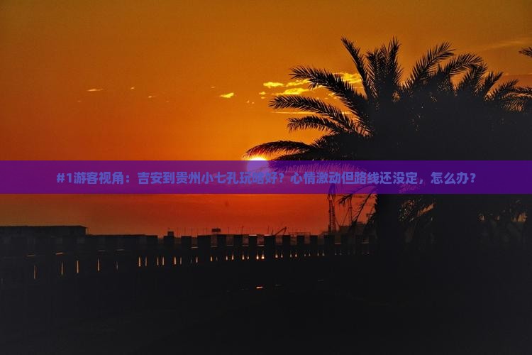 吉安去贵州小七孔旅游