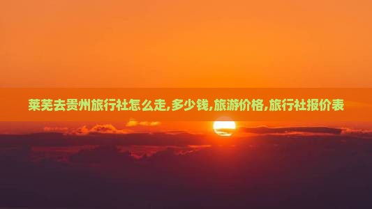 莱芜去贵州旅行社