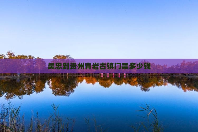 吴忠到贵州青岩古镇门票