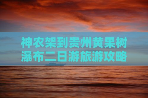 神农架到贵州黄果树瀑布二日游