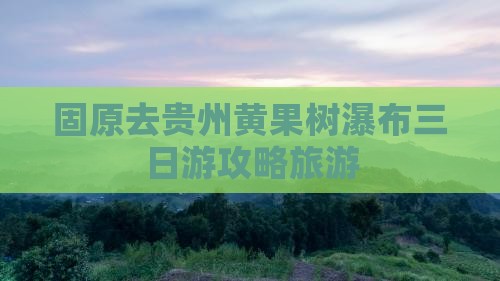 固原去贵州黄果树瀑布三日游