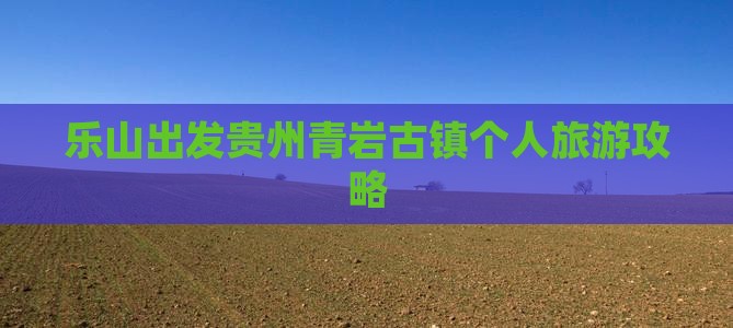 乐山去贵州青岩古镇个人游