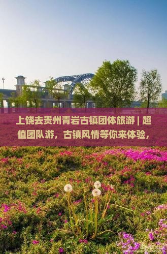 上饶去贵州青岩古镇团体旅游