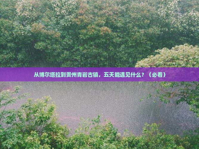 博尔塔拉到贵州青岩古镇五日游