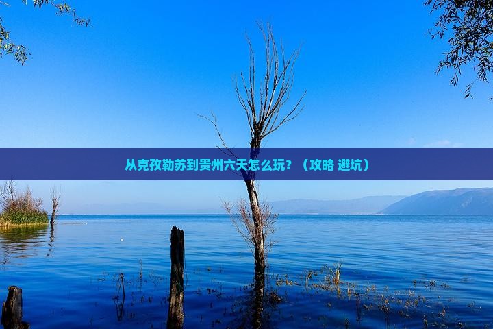 克孜勒苏到贵州六日游