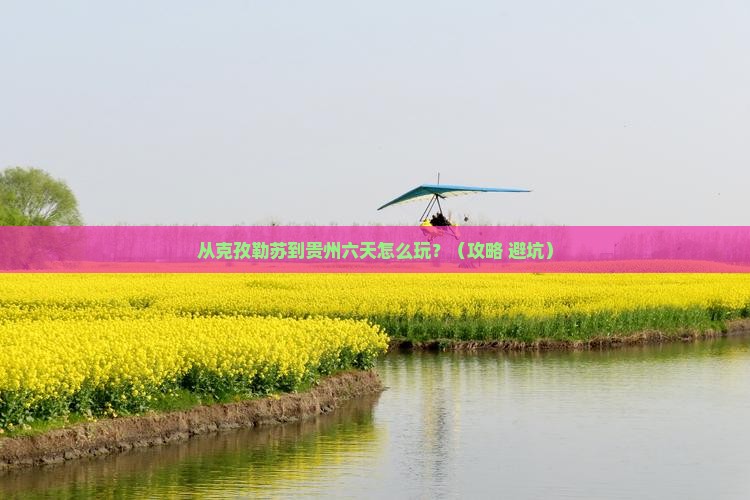 克孜勒苏到贵州六日游