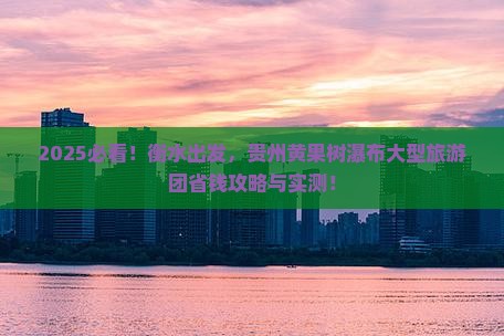 衡水到贵州黄果树瀑布大型旅游团