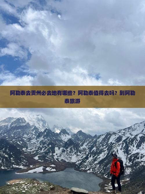 阿勒泰去贵州必去地有哪些？阿勒泰值得去吗？到阿勒泰旅游