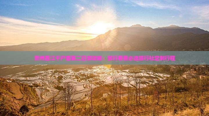 贵州西江千户苗寨二日游攻略：旅行看看必选旅行社定制行程