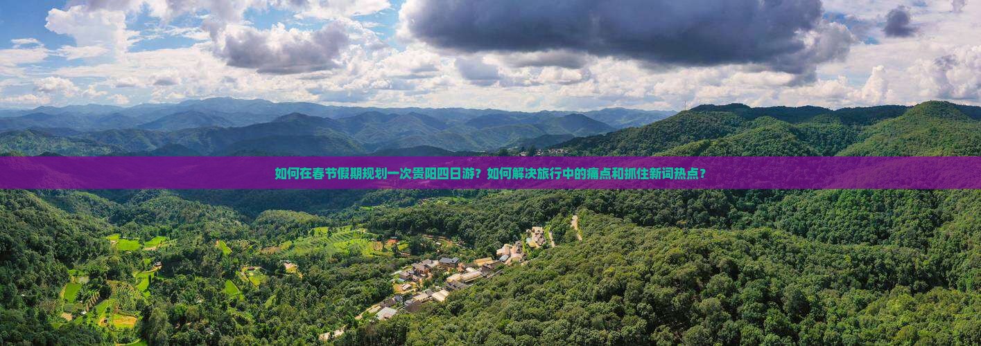 如何在春节假期规划一次贵阳四日游？如何解决旅行中的痛点和抓住新词热点？