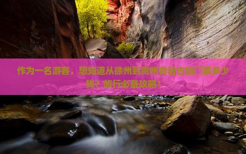 作为一名游客，想知道从徐州到贵州青岩古镇门票多少钱？旅行必备攻略！