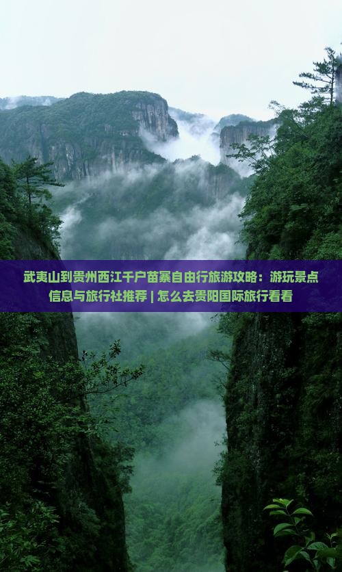武夷山到贵州西江千户苗寨自由行旅游攻略：游玩景点信息与旅行社推荐 | 怎么去贵阳国际旅行看看