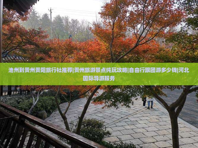 池州到贵州贵阳旅行社推荐|贵州旅游景点纯玩攻略|自由行跟团游多少钱|河北国际导游服务