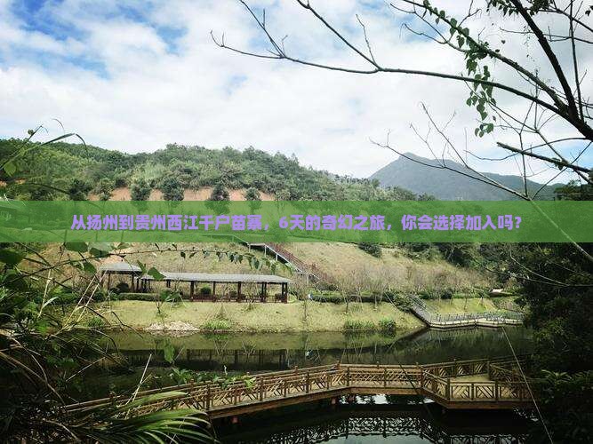 从扬州到贵州西江千户苗寨，6天的奇幻之旅，你会选择加入吗？