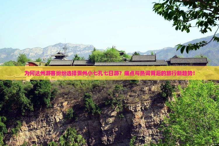为何达州游客纷纷选择贵州小七孔七日游？痛点与热词背后的旅行新趋势！