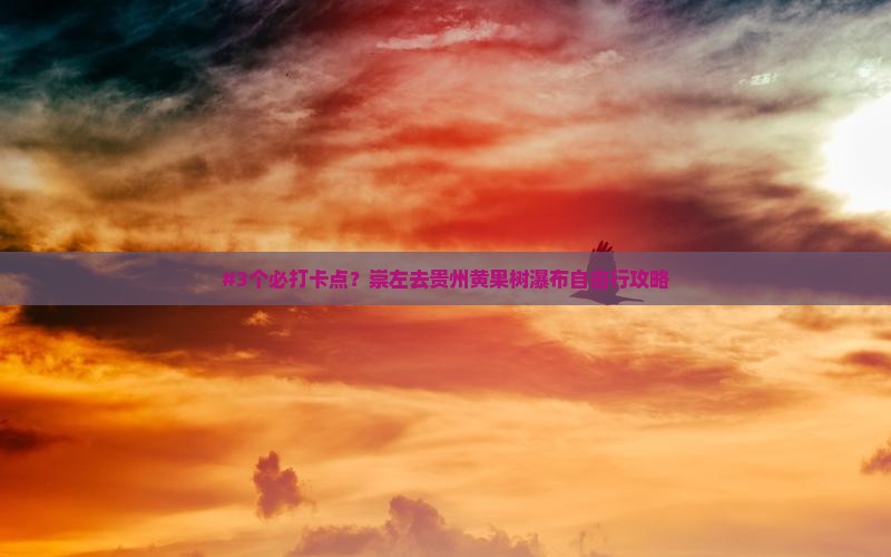 #3个必打卡点？崇左去贵州黄果树瀑布自由行攻略