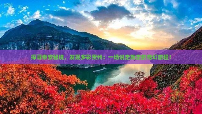 探寻泰安秘境,发现多彩贵州:一场说走就走的奇幻旅程! 探寻泰安秘境,发现多彩贵州:一场说走就走的奇幻旅程!