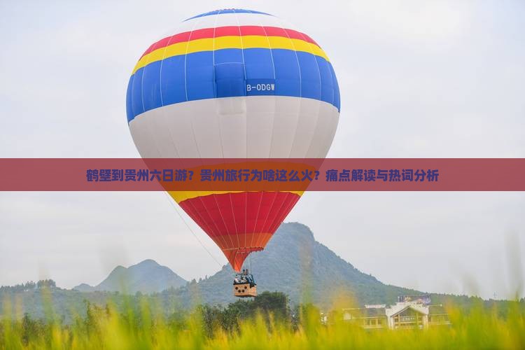 鹤壁到贵州六日游？贵州旅行为啥这么火？痛点解读与热词分析