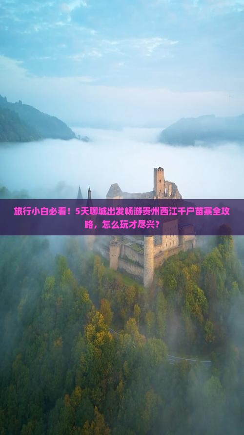 旅行小白必看！5天聊城出发畅游贵州西江千户苗寨全攻略，怎么玩才尽兴？