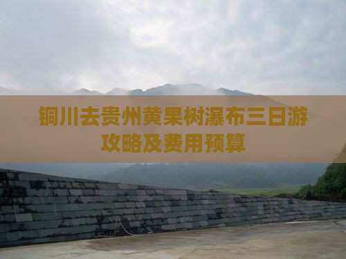 铜川去贵州黄果树瀑布三日游攻略及费用预算