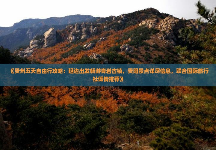《贵州五天自由行攻略：延边出发畅游青岩古镇，贵阳景点详尽信息，联合国际旅行社倾情推荐》