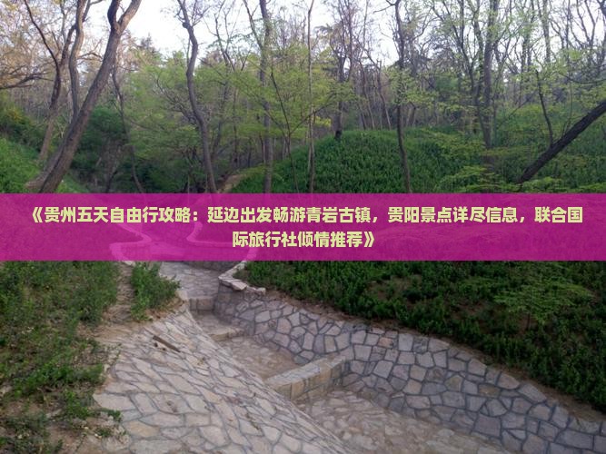 《贵州五天自由行攻略：延边出发畅游青岩古镇，贵阳景点详尽信息，联合国际旅行社倾情推荐》