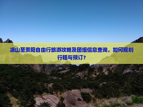 凉山至贵阳自由行旅游攻略及团组信息查询，如何规划行程与预订？