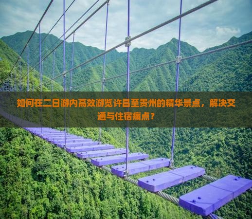 如何在二日游内高效游览许昌至贵州的精华景点，解决交通与住宿痛点？