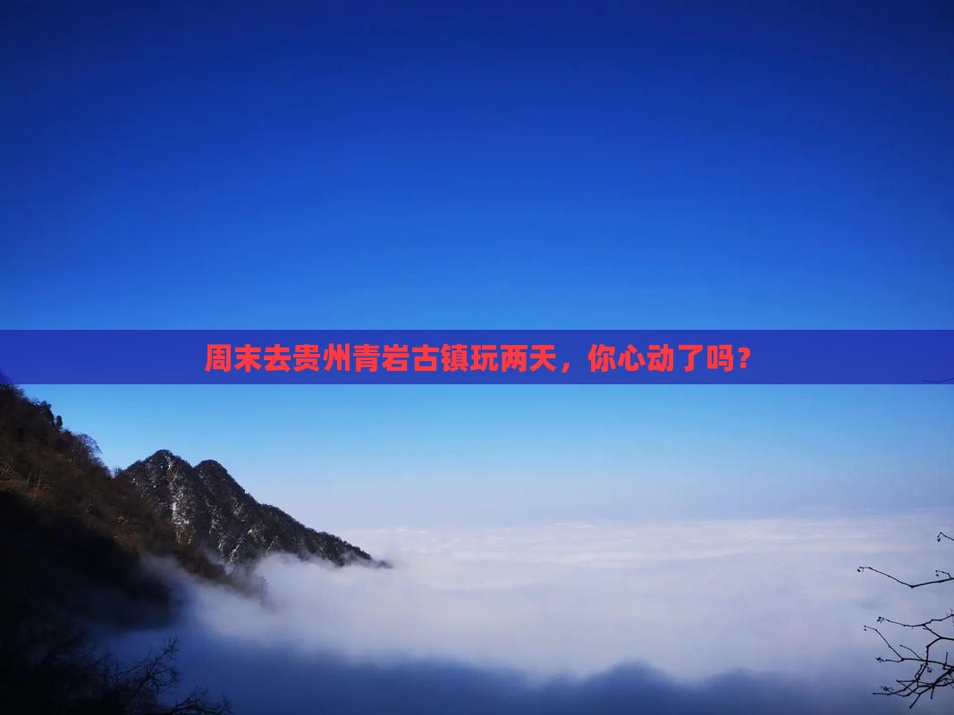 周末去贵州青岩古镇玩两天，你心动了吗？