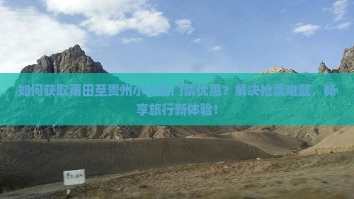 如何获取莆田至贵州小七孔门票优惠？解决抢票难题，畅享旅行新体验！