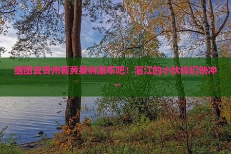 湛江去贵州黄果树瀑布团体旅游