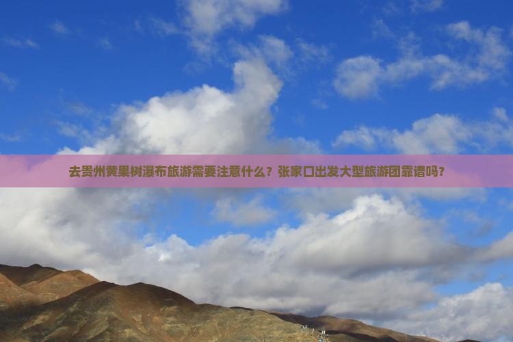 张家口去贵州黄果树瀑布大型旅游团