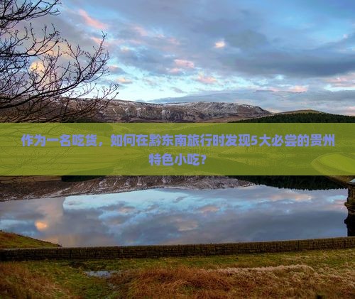 黔东南到贵州旅游小吃