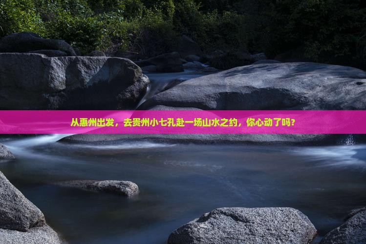 惠州到贵州小七孔景点