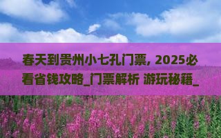 春天到贵州小七孔门票