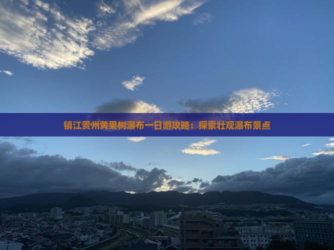 镇江去贵州黄果树瀑布一日