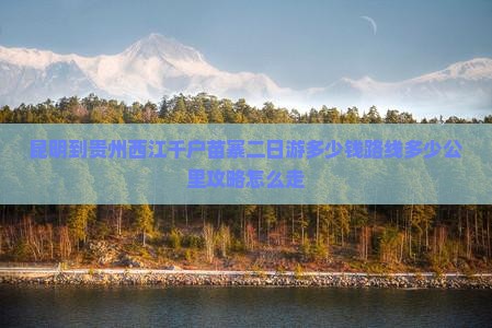 昆明到贵州西江千户苗寨二日游