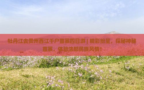 牡丹江去贵州西江千户苗寨四日游